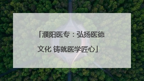 濮阳医专：弘扬医德文化 铸就医学匠心