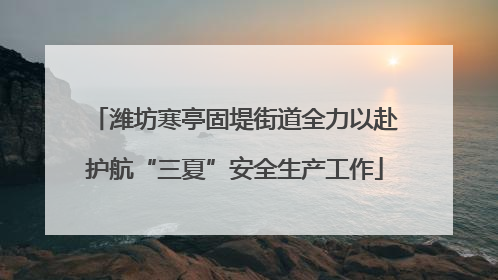 潍坊寒亭固堤街道全力以赴护航“三夏”安全生产工作