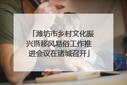 潍坊市乡村文化振兴暨移风易俗工作推进会议在诸城召开