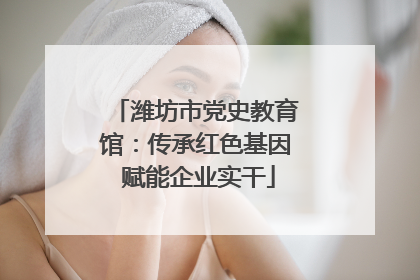 潍坊市党史教育馆：传承红色基因 赋能企业实干