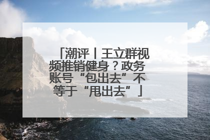 潮评丨王立群视频推销健身？政务账号“包出去”不等于“甩出去”
