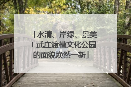 水清、岸绿、景美！武庄渡槽文化公园的面貌焕然一新