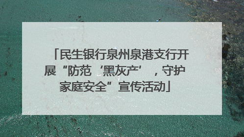 民生银行泉州泉港支行开展“防范‘黑灰产’，守护家庭安全”宣传活动