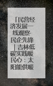 民营经济发展一线观察·民企先锋｜吉林低碳实践暖民心：太阳能供暖技术为北方清洁取暖破局