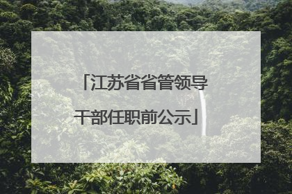 江苏省省管领导干部任职前公示