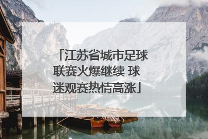 江苏省城市足球联赛火爆继续 球迷观赛热情高涨