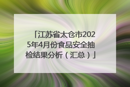 江苏省太仓市2025年4月份食品安全抽检结果分析（汇总）