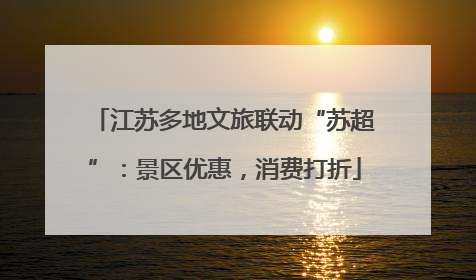 江苏多地文旅联动“苏超”：景区优惠，消费打折