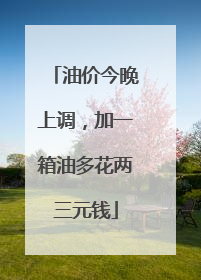 油价今晚上调，加一箱油多花两三元钱
