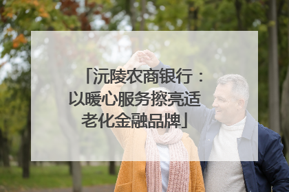 沅陵农商银行：以暖心服务擦亮适老化金融品牌