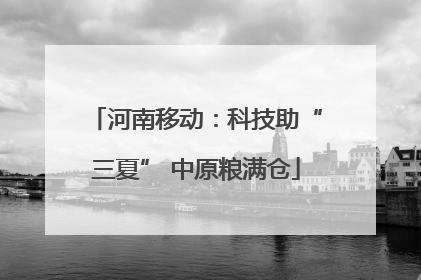 河南移动：科技助“三夏” 中原粮满仓