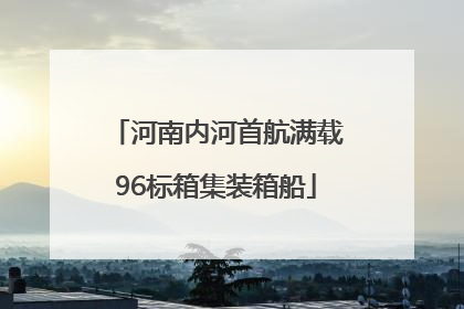 河南内河首航满载96标箱集装箱船