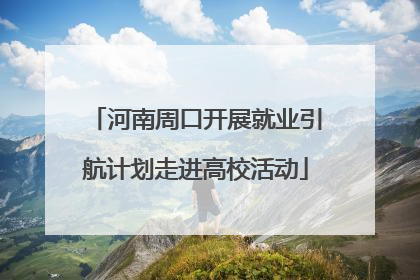 河南周口开展就业引航计划走进高校活动