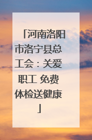 河南洛阳市洛宁县总工会：关爱职工 免费体检送健康