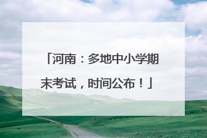 河南：多地中小学期末考试，时间公布！