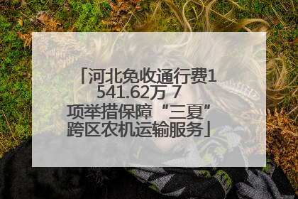 河北免收通行费1541.62万 7项举措保障“三夏”跨区农机运输服务
