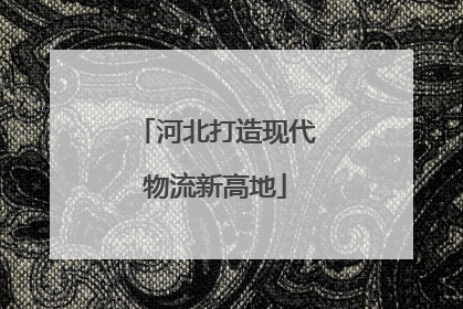 河北打造现代物流新高地