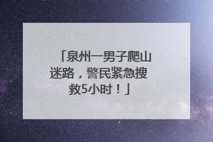 泉州一男子爬山迷路，警民紧急搜救5小时！