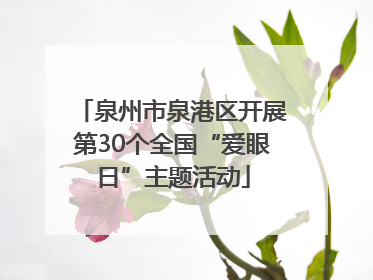 泉州市泉港区开展第30个全国“爱眼日”主题活动