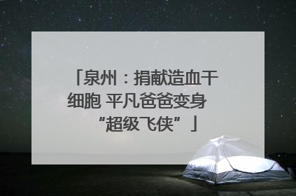 泉州：捐献造血干细胞 平凡爸爸变身“超级飞侠”
