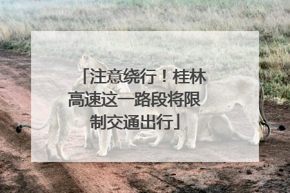 注意绕行！桂林高速这一路段将限制交通出行