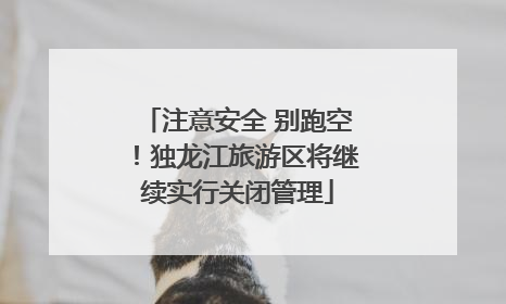 注意安全 别跑空！独龙江旅游区将继续实行关闭管理