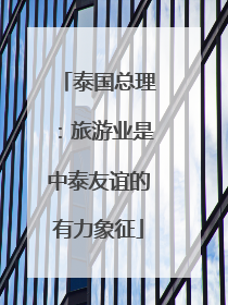 泰国总理：旅游业是中泰友谊的有力象征