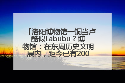洛阳博物馆一铜当卢酷似Labubu？博物馆：在东周历史文明展内，距今已有2000多年历史