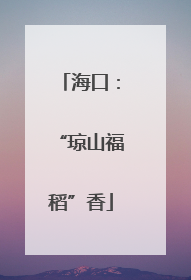 海口：“琼山福稻”香