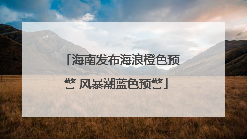 海南发布海浪橙色预警 风暴潮蓝色预警