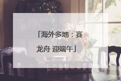 海外多地：赛龙舟 迎端午