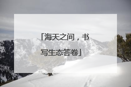 海天之间，书写生态答卷