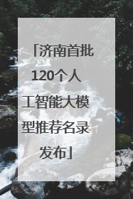济南首批120个人工智能大模型推荐名录发布