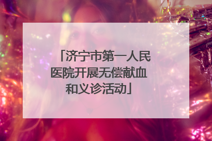 济宁市第一人民医院开展无偿献血和义诊活动