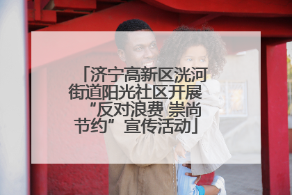 济宁高新区洸河街道阳光社区开展“反对浪费 崇尚节约”宣传活动