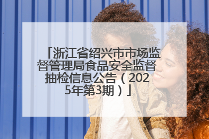 浙江省绍兴市市场监督管理局食品安全监督抽检信息公告（2025年第3期）