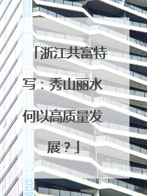 浙江共富特写：秀山丽水何以高质量发展？