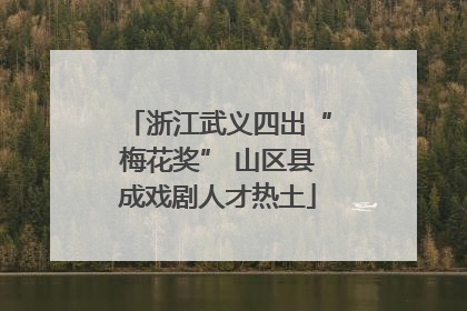 浙江武义四出“梅花奖” 山区县成戏剧人才热土