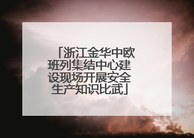浙江金华中欧班列集结中心建设现场开展安全生产知识比武