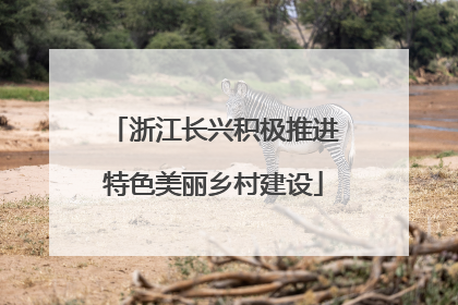 浙江长兴积极推进特色美丽乡村建设