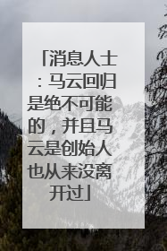 消息人士：马云回归是绝不可能的，并且马云是创始人也从来没离开过