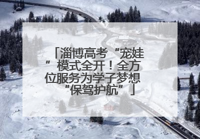 淄博高考“宠娃”模式全开！全方位服务为学子梦想“保驾护航”