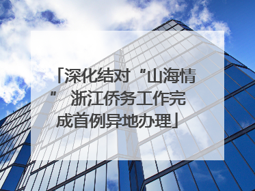 深化结对“山海情” 浙江侨务工作完成首例异地办理