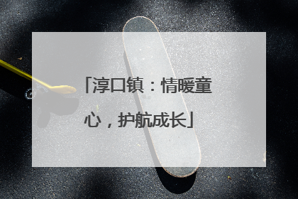 淳口镇：情暖童心，护航成长