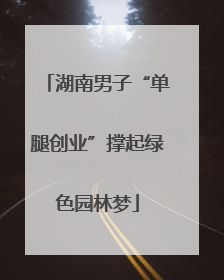 湖南男子“单腿创业”撑起绿色园林梦
