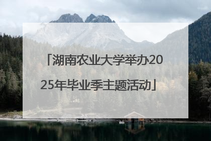 湖南农业大学举办2025年毕业季主题活动