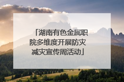 湖南有色金属职院多维度开展防灾减灾宣传周活动