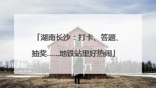 湖南长沙：打卡、答题、抽奖……地铁站里好热闹