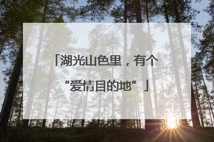 湖光山色里，有个“爱情目的地”