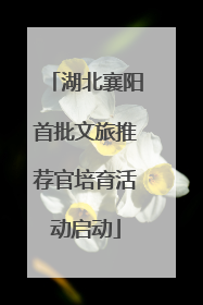 湖北襄阳首批文旅推荐官培育活动启动